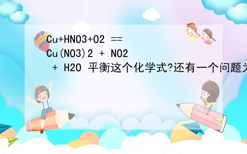 Cu+HNO3+O2 == Cu(NO3)2 + NO2 + H2O 平衡这个化学式?还有一个问题为什么后面的生成物是 Cu(NO3)2 + NO2 + H2O,却不是 Cu(NO3)2 + H2O