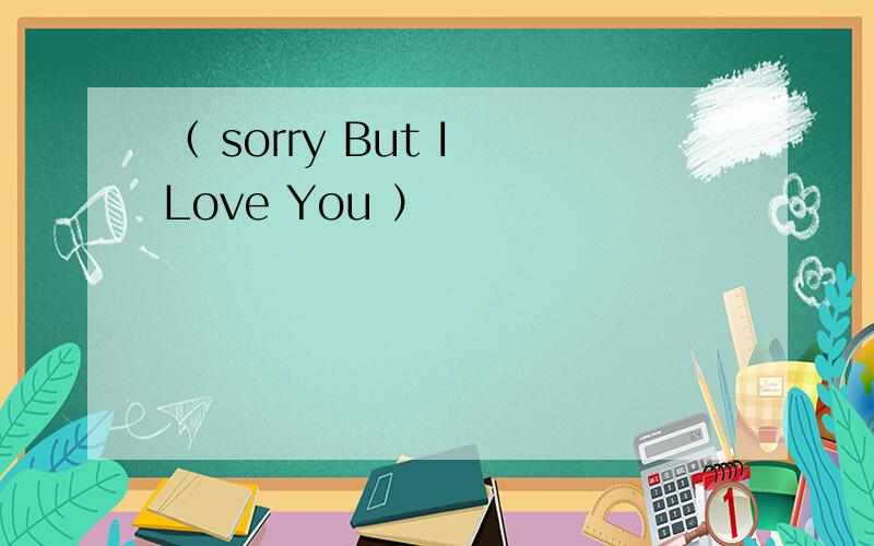 （ sorry But I Love You ）