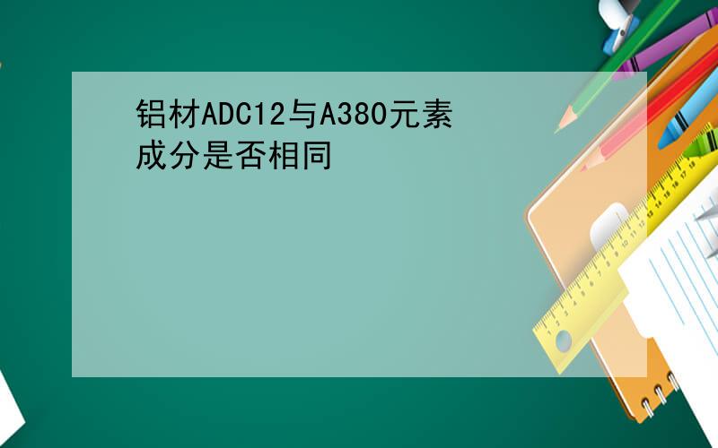 铝材ADC12与A380元素成分是否相同