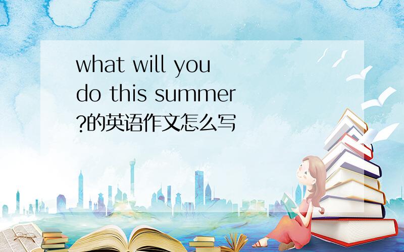 what will you do this summer?的英语作文怎么写