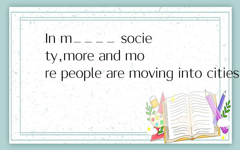 In m____ society,more and more people are moving into cities.