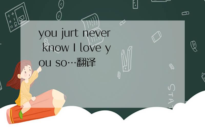 you jurt never know I love you so…翻译