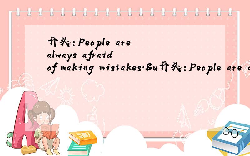 开头：People are always afraid of making mistakes.Bu开头：People are always afraid of making mistakes.But sometimes it's not bad to make mistakes ,and here is why.要求排序