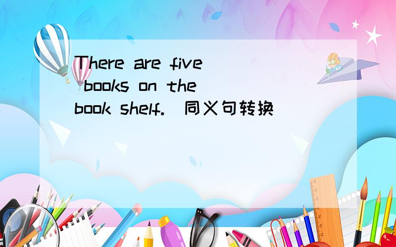 There are five books on the book shelf.(同义句转换)