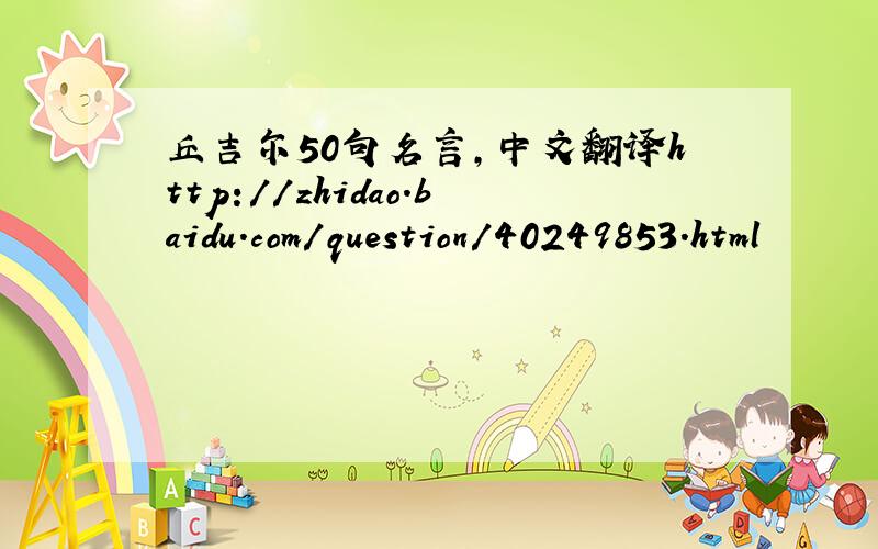 丘吉尔50句名言,中文翻译http://zhidao.baidu.com/question/40249853.html