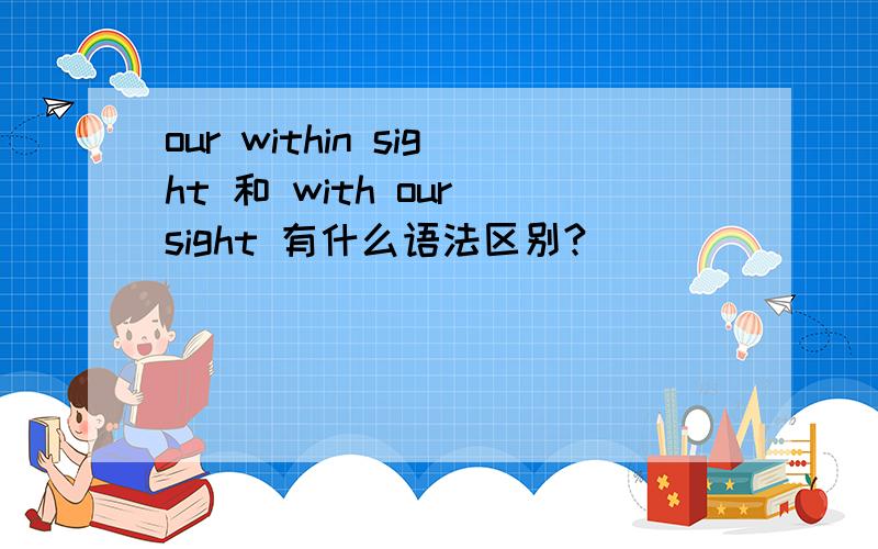 our within sight 和 with our sight 有什么语法区别?