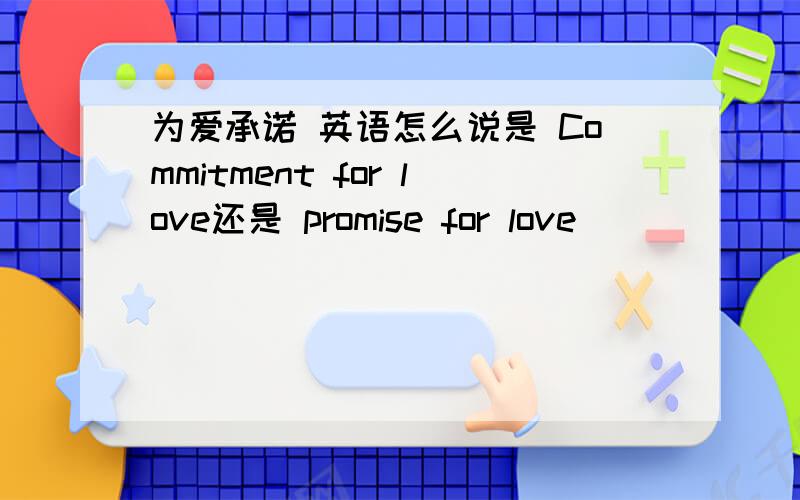 为爱承诺 英语怎么说是 Commitment for love还是 promise for love