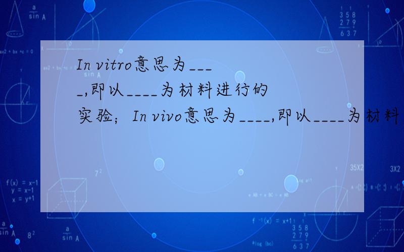 In vitro意思为____,即以____为材料进行的实验；In vivo意思为____,即以____为材料进行的实验.