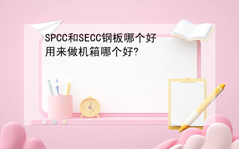 SPCC和SECC钢板哪个好用来做机箱哪个好?