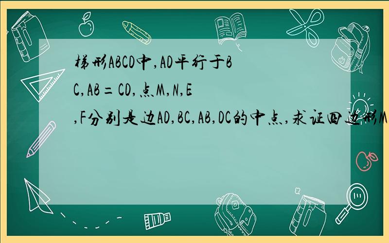 梯形ABCD中,AD平行于BC,AB=CD,点M,N,E,F分别是边AD,BC,AB,DC的中点,求证四边形MENF是菱形