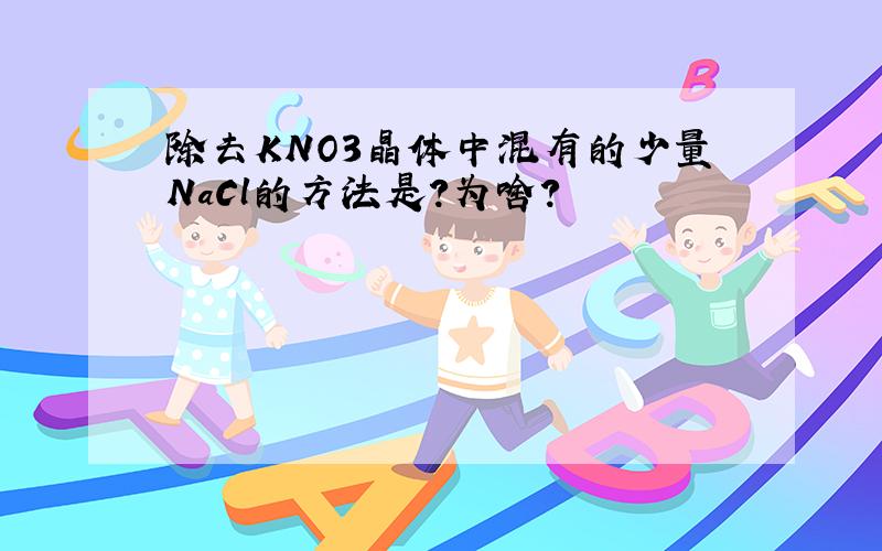 除去KNO3晶体中混有的少量NaCl的方法是?为啥?