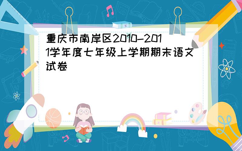 重庆市南岸区2010-2011学年度七年级上学期期末语文试卷