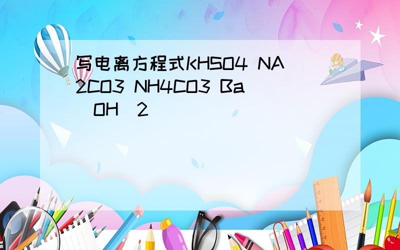 写电离方程式KHSO4 NA2CO3 NH4CO3 Ba(OH)2