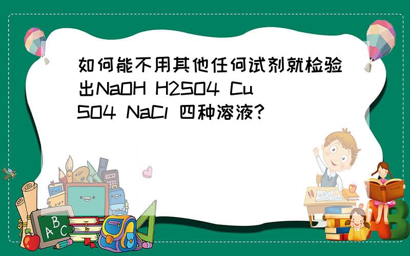 如何能不用其他任何试剂就检验出NaOH H2SO4 CuSO4 NaCl 四种溶液?