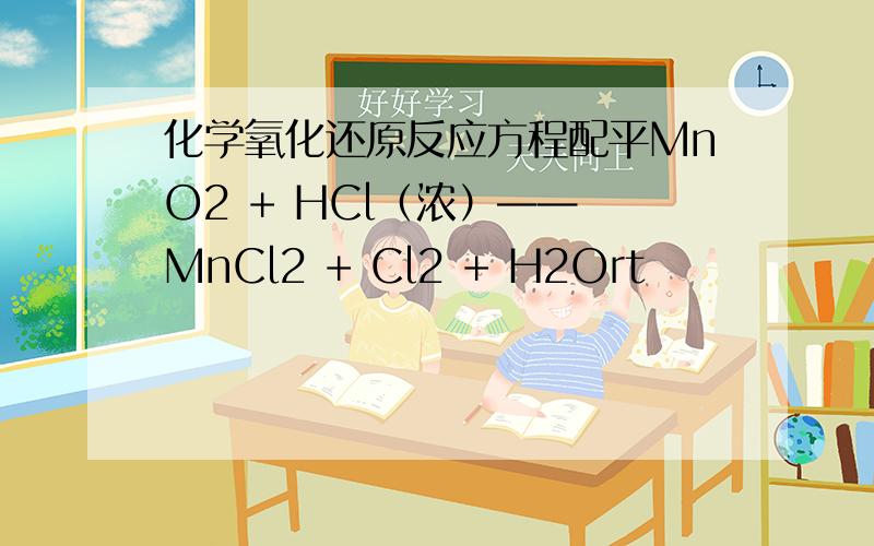 化学氧化还原反应方程配平MnO2 + HCl（浓）—— MnCl2 + Cl2 + H2Ort