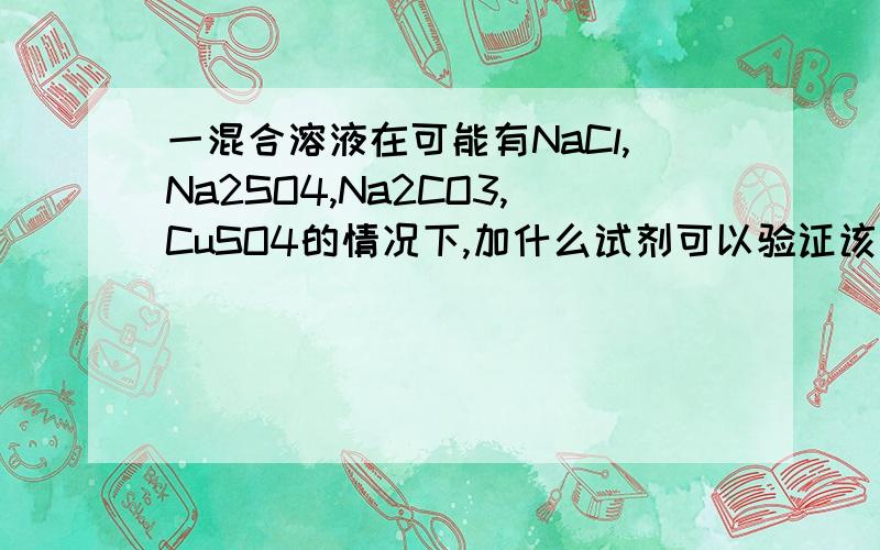 一混合溶液在可能有NaCl,Na2SO4,Na2CO3,CuSO4的情况下,加什么试剂可以验证该溶液没有Na2SO4?是无色透明溶液