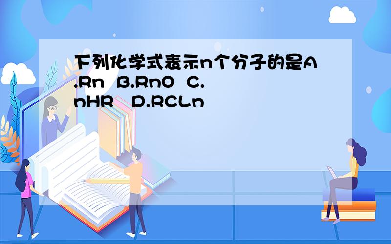 下列化学式表示n个分子的是A.Rn  B.RnO  C.nHR   D.RCLn