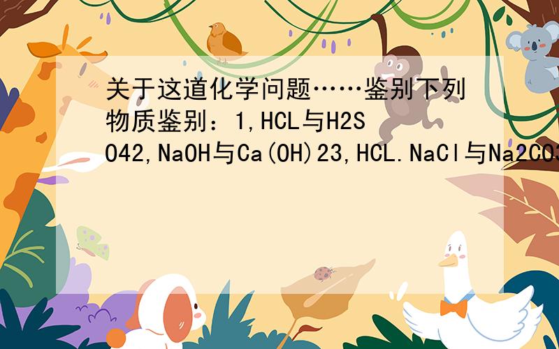 关于这道化学问题……鉴别下列物质鉴别：1,HCL与H2SO42,NaOH与Ca(OH)23,HCL.NaCl与Na2CO3