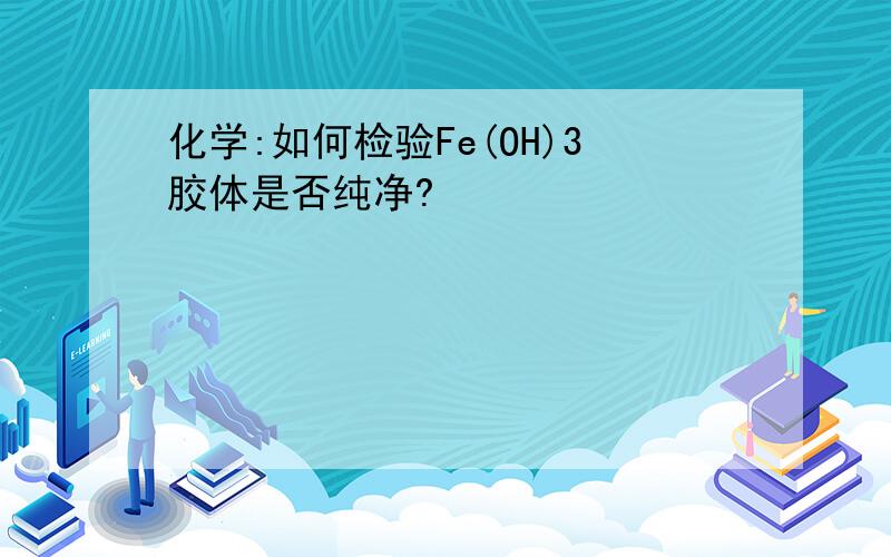 化学:如何检验Fe(OH)3胶体是否纯净?