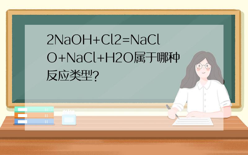 2NaOH+Cl2=NaClO+NaCl+H2O属于哪种反应类型?