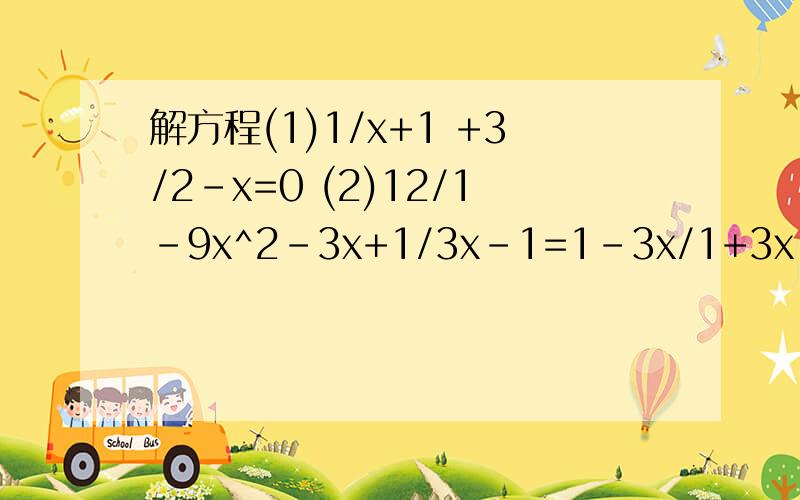 解方程(1)1/x+1 +3/2-x=0 (2)12/1-9x^2-3x+1/3x-1=1-3x/1+3x