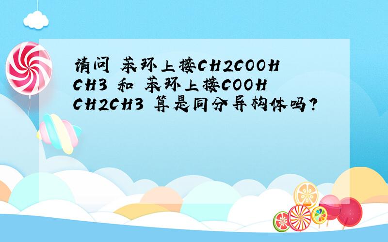 请问 苯环上接CH2COOHCH3 和 苯环上接COOHCH2CH3 算是同分异构体吗?