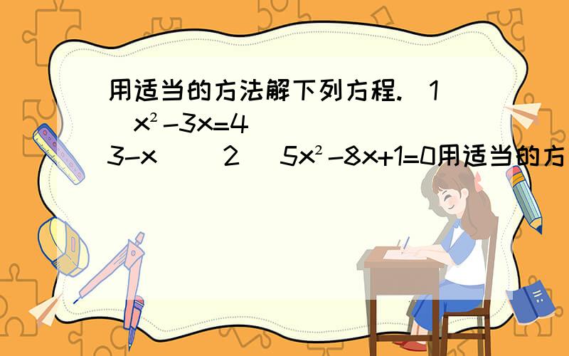 用适当的方法解下列方程.（1）x²-3x=4(3-x) (2) 5x²-8x+1=0用适当的方法解下列方程.(1) x²-3x=4(3-x) (2)5x²-8x+1=0