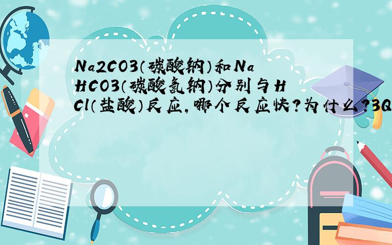 Na2CO3（碳酸钠）和NaHCO3（碳酸氢钠）分别与HCl（盐酸）反应,哪个反应快?为什么?3Q