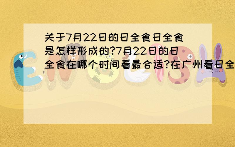 关于7月22日的日全食日全食是怎样形成的?7月22日的日全食在哪个时间看最合适?在广州看日全食在哪个时间最合适？