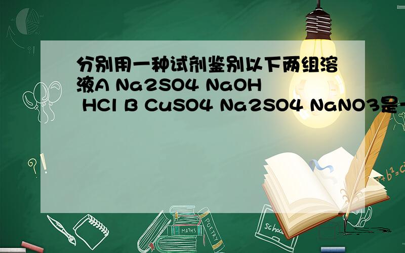 分别用一种试剂鉴别以下两组溶液A Na2SO4 NaOH HCl B CuSO4 Na2SO4 NaNO3是一组用一种试剂