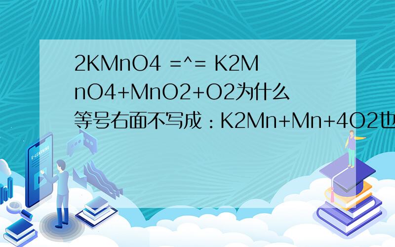 2KMnO4 =^= K2MnO4+MnO2+O2为什么等号右面不写成：K2Mn+Mn+4O2也就是说为什么不将等号右面的O2写在一起,组合成4O2.