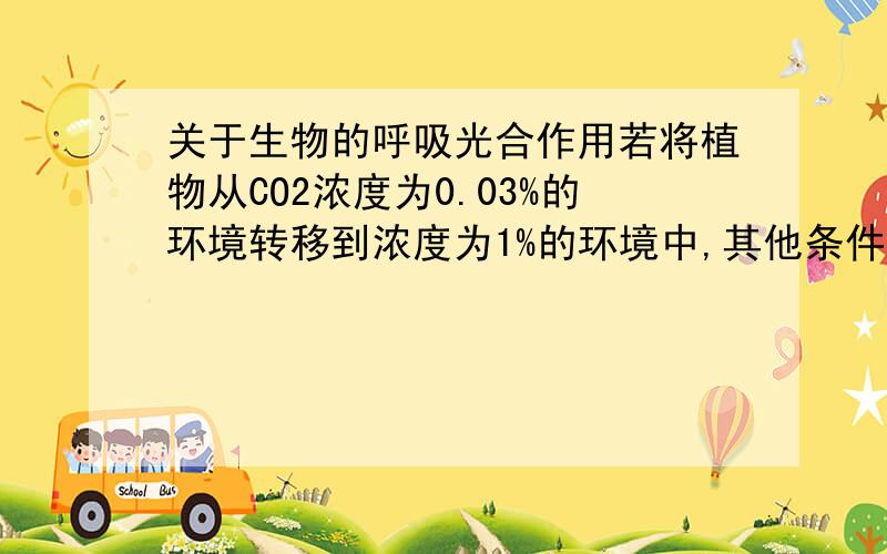 关于生物的呼吸光合作用若将植物从CO2浓度为0.03%的环境转移到浓度为1%的环境中,其他条件不变,叶绿体中的还原性氢的含量将会有什么变化?为什么?我也觉得是不变，