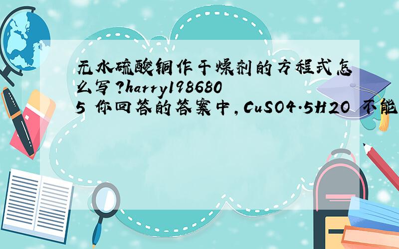 无水硫酸铜作干燥剂的方程式怎么写?harry1986805 你回答的答案中,CuSO4.5H2O 不能写成加号吗?