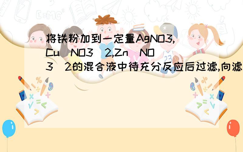 将铁粉加到一定量AgNO3,Cu(NO3)2,Zn(NO3)2的混合液中待充分反应后过滤,向滤渣中加入稀盐酸,没有气体产生则A一定没有AgNO3 B一定没有Cu(NO3)2 C只有Zn(NO3)2 D一定有Zn(NO3)2和Fe(NO3)2将铁粉加到一定量AgNO