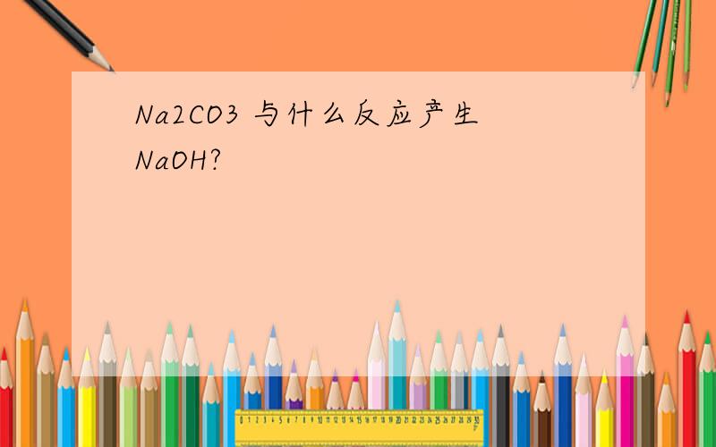 Na2CO3 与什么反应产生NaOH?