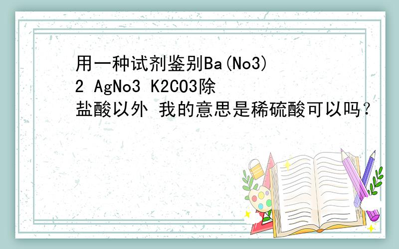 用一种试剂鉴别Ba(No3)2 AgNo3 K2CO3除盐酸以外 我的意思是稀硫酸可以吗？
