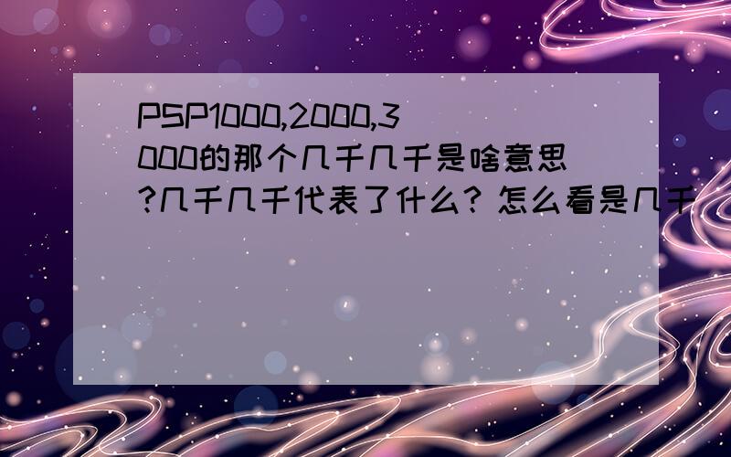 PSP1000,2000,3000的那个几千几千是啥意思?几千几千代表了什么？怎么看是几千