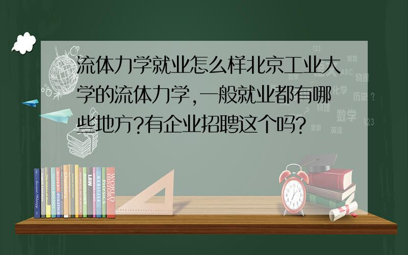 流体力学就业怎么样北京工业大学的流体力学,一般就业都有哪些地方?有企业招聘这个吗?