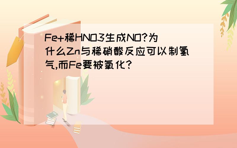 Fe+稀HNO3生成NO?为什么Zn与稀硝酸反应可以制氢气,而Fe要被氧化?