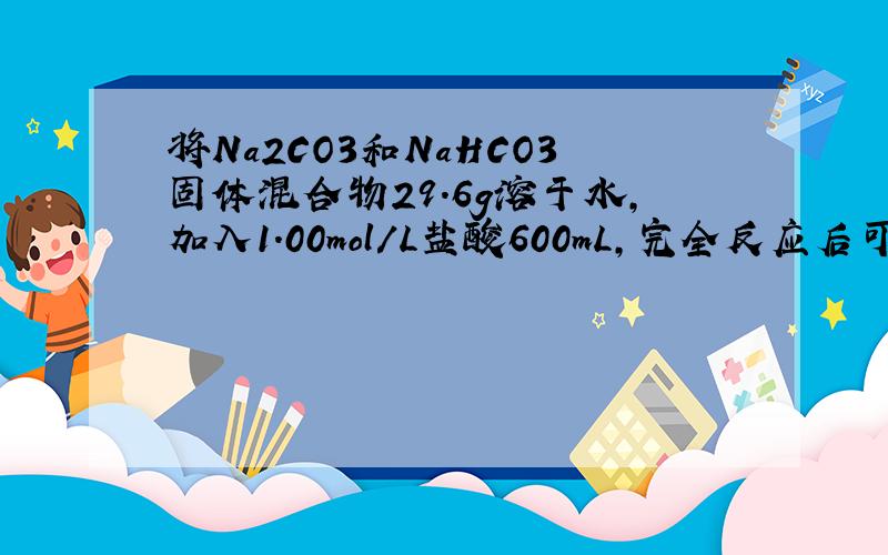 将Na2CO3和NaHCO3固体混合物29.6g溶于水,加入1.00mol/L盐酸600mL,完全反应后可以生成6072LCO2（标况下）.求1）溶液中Na2CO3的质量2）若上述原溶液中加入1.00mol/L盐酸400mL,完全反应后,在标准状况下完全