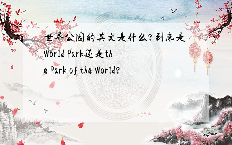 世界公园的英文是什么?到底是World Park还是the Park of the World?