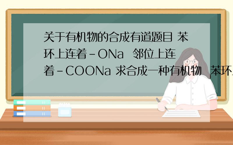 关于有机物的合成有道题目 苯环上连着-ONa  邻位上连着-COONa 求合成一种有机物  苯环上连着-ONa    邻位上连着-COOCH3也就是怎么把苯环上连着的 -COONa变成-COOCH3