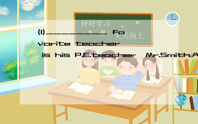 (1)________ favorite teacher is his P.E.teacher,Mr.Smith.A.Dennis's B.He's C.Dennis' D.He(2)What's your _________(sister) favorite movie?