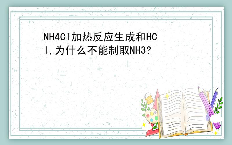 NH4Cl加热反应生成和HCl,为什么不能制取NH3?