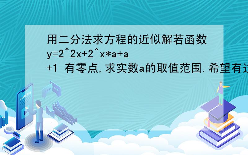 用二分法求方程的近似解若函数y=2^2x+2^x*a+a+1 有零点,求实数a的取值范围.希望有过程.函数再用文字说下吧是2的2x次+2的x次乘以a+a+1
