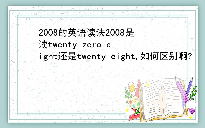 2008的英语读法2008是读twenty zero eight还是twenty eight,如何区别啊?