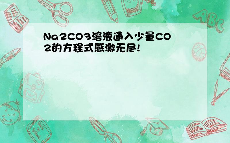 Na2CO3溶液通入少量CO2的方程式感激无尽!