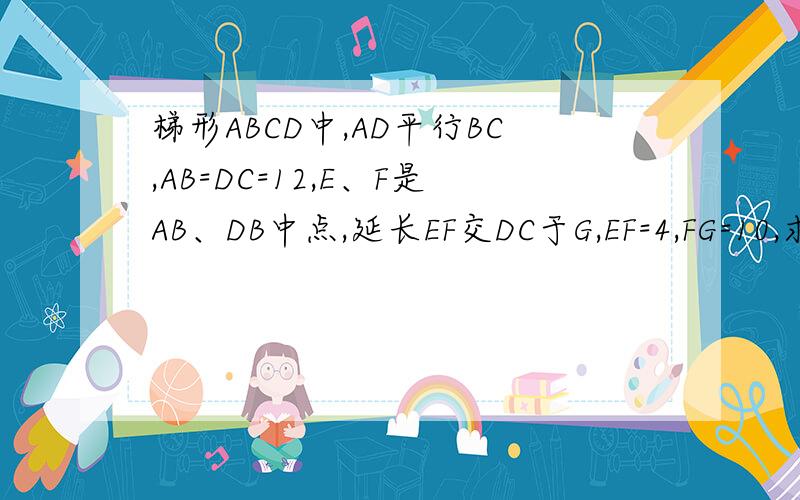 梯形ABCD中,AD平行BC,AB=DC=12,E、F是AB、DB中点,延长EF交DC于G,EF=4,FG=10,求梯形ABCD底角