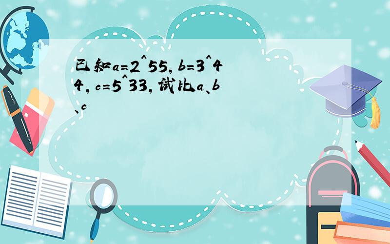 已知a=2^55,b=3^44,c=5^33,试比a、b、c