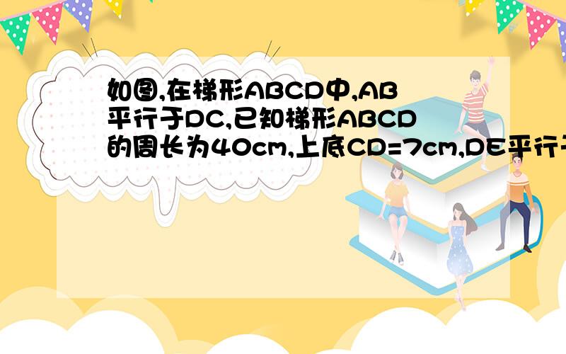 如图,在梯形ABCD中,AB平行于DC,已知梯形ABCD的周长为40cm,上底CD=7cm,DE平行于CB,G、F分别是AD、AE边上的中点,求三角形AFG的周长.